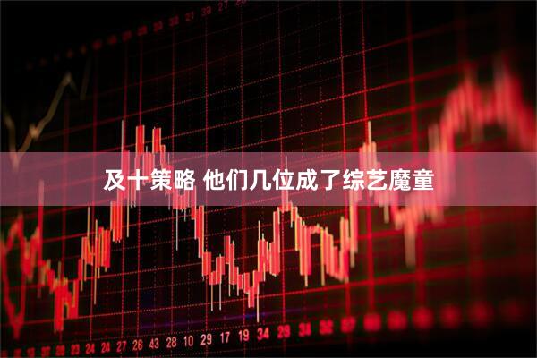 及十策略 他们几位成了综艺魔童