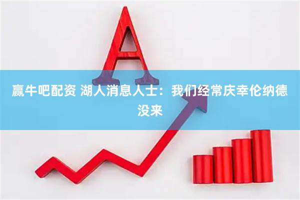 赢牛吧配资 湖人消息人士：我们经常庆幸伦纳德没来