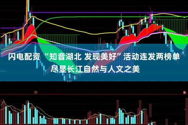 闪电配资 “知音湖北 发现美好”活动连发两榜单 尽显长江自然与人文之美