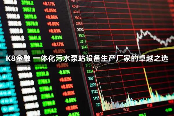 K8金融 一体化污水泵站设备生产厂家的卓越之选