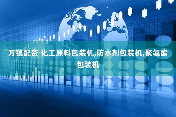 万银配资 化工原料包装机,防水剂包装机,聚氨酯包装机