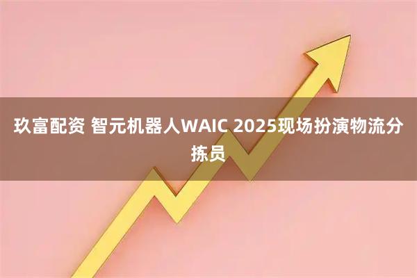 玖富配资 智元机器人WAIC 2025现场扮演物流分拣员