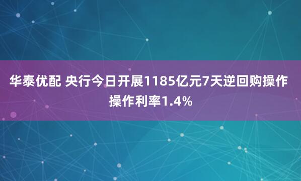 华泰优配 央行今日开展1185亿元7天逆回购操作 操作利率1.4%