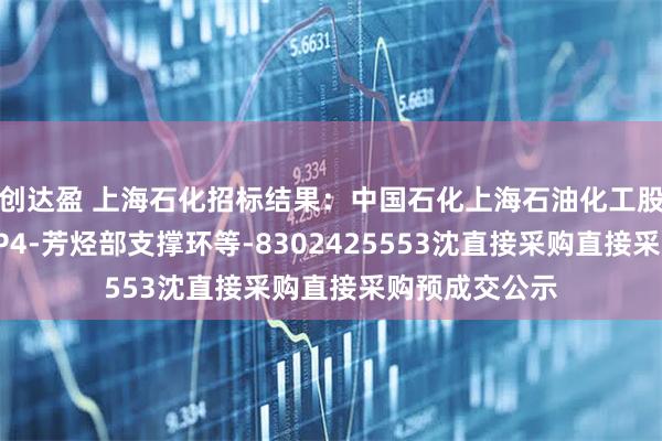 创达盈 上海石化招标结果：中国石化上海石油化工股份有限公司SP4-芳烃部支撑环等-8302425553沈直接采购直接采购预成交公示