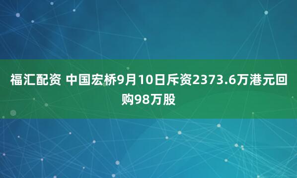 福汇配资 中国宏桥9月10日斥资2373.6万港元回购98万股